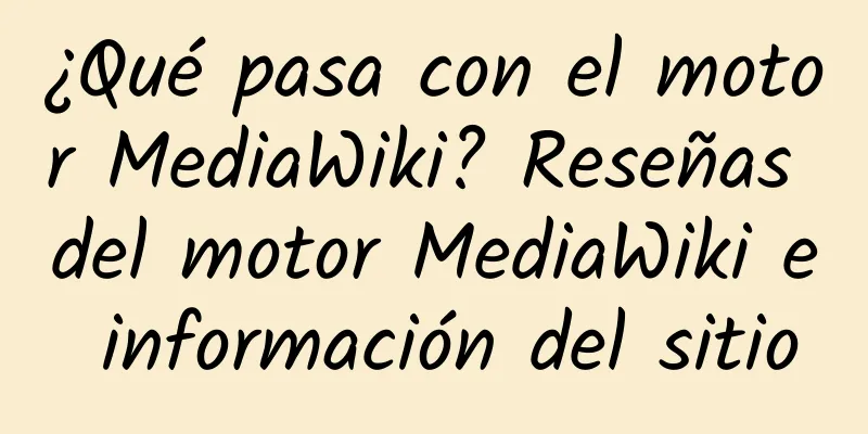 ¿Qué pasa con el motor MediaWiki? Reseñas del motor MediaWiki e información del sitio