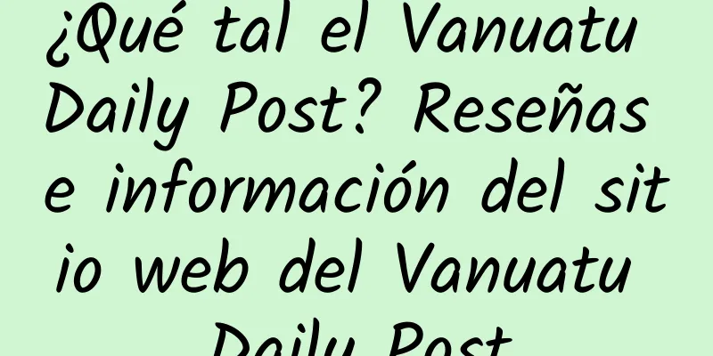 ¿Qué tal el Vanuatu Daily Post? Reseñas e información del sitio web del Vanuatu Daily Post