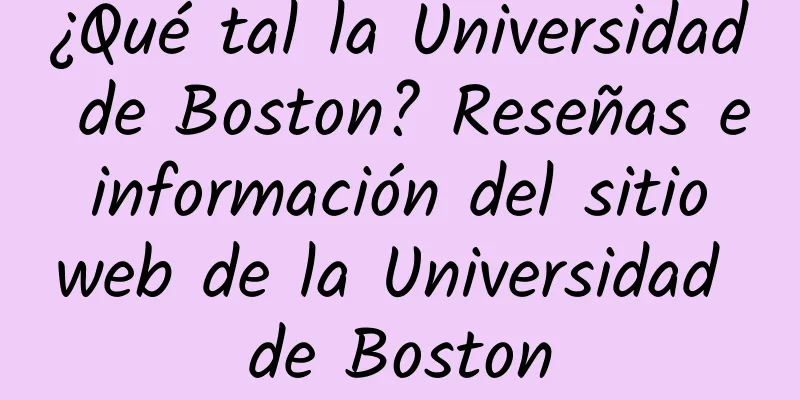 ¿Qué tal la Universidad de Boston? Reseñas e información del sitio web de la Universidad de Boston