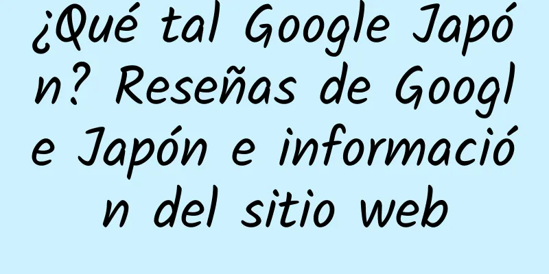 ¿Qué tal Google Japón? Reseñas de Google Japón e información del sitio web