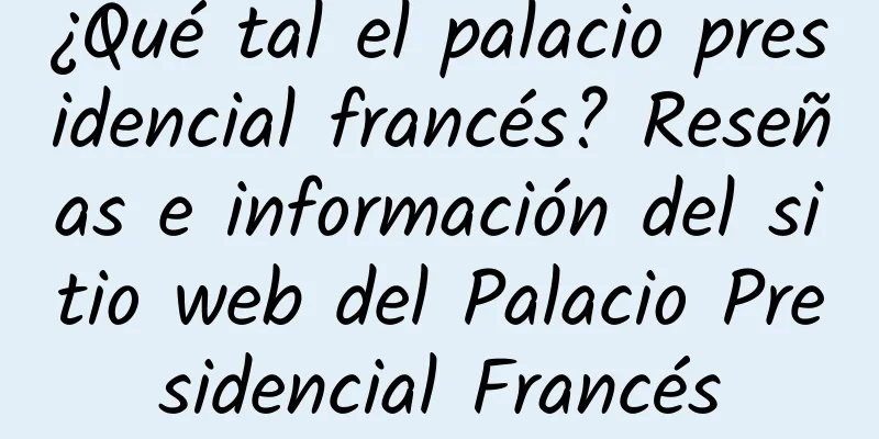 ¿Qué tal el palacio presidencial francés? Reseñas e información del sitio web del Palacio Presidencial Francés