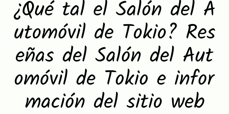 ¿Qué tal el Salón del Automóvil de Tokio? Reseñas del Salón del Automóvil de Tokio e información del sitio web