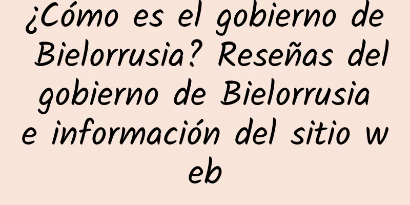 ¿Cómo es el gobierno de Bielorrusia? Reseñas del gobierno de Bielorrusia e información del sitio web