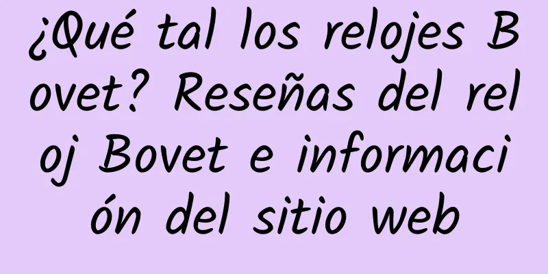 ¿Qué tal los relojes Bovet? Reseñas del reloj Bovet e información del sitio web