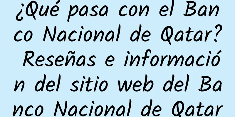 ¿Qué pasa con el Banco Nacional de Qatar? Reseñas e información del sitio web del Banco Nacional de Qatar