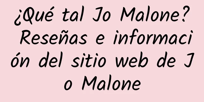 ¿Qué tal Jo Malone? Reseñas e información del sitio web de Jo Malone