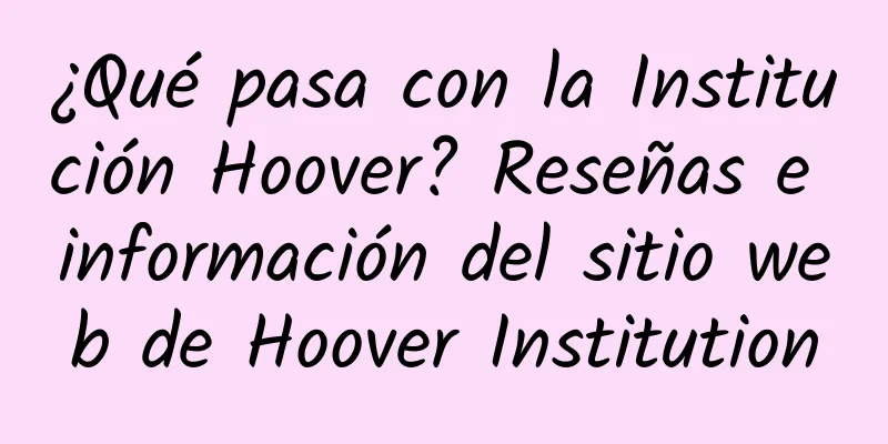 ¿Qué pasa con la Institución Hoover? Reseñas e información del sitio web de Hoover Institution