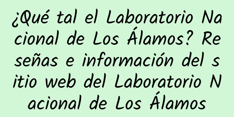 ¿Qué tal el Laboratorio Nacional de Los Álamos? Reseñas e información del sitio web del Laboratorio Nacional de Los Álamos