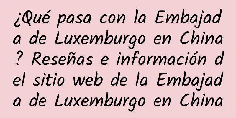 ¿Qué pasa con la Embajada de Luxemburgo en China? Reseñas e información del sitio web de la Embajada de Luxemburgo en China