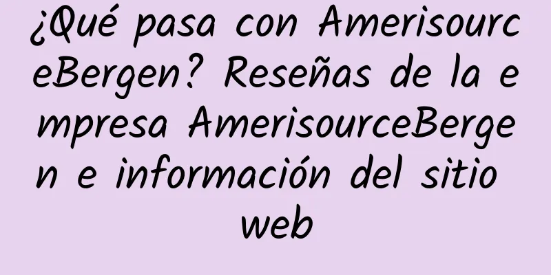 ¿Qué pasa con AmerisourceBergen? Reseñas de la empresa AmerisourceBergen e información del sitio web