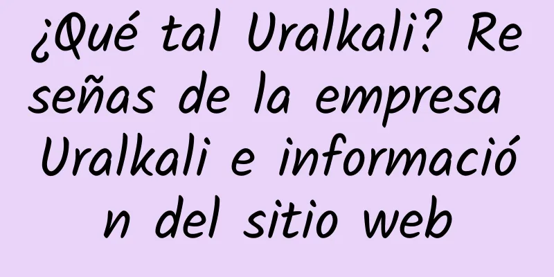 ¿Qué tal Uralkali? Reseñas de la empresa Uralkali e información del sitio web