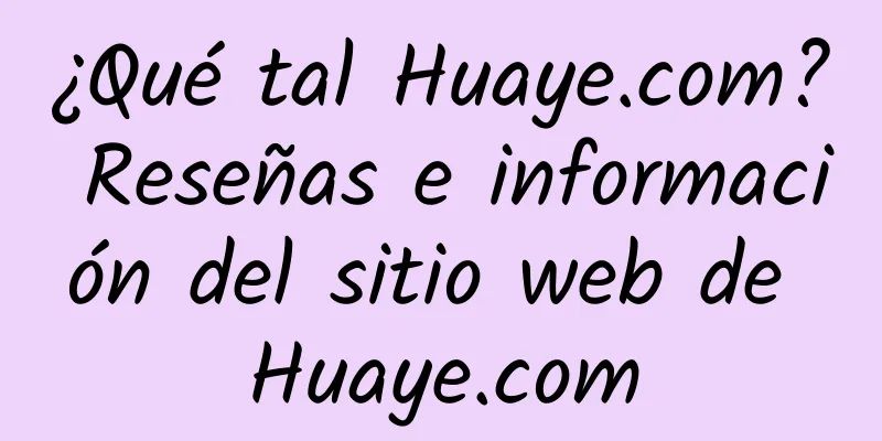 ¿Qué tal Huaye.com? Reseñas e información del sitio web de Huaye.com