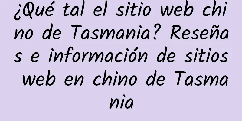 ¿Qué tal el sitio web chino de Tasmania? Reseñas e información de sitios web en chino de Tasmania