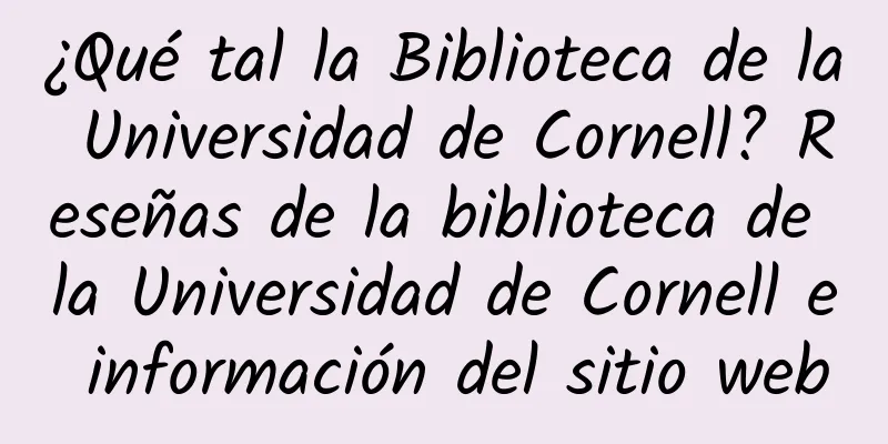 ¿Qué tal la Biblioteca de la Universidad de Cornell? Reseñas de la biblioteca de la Universidad de Cornell e información del sitio web