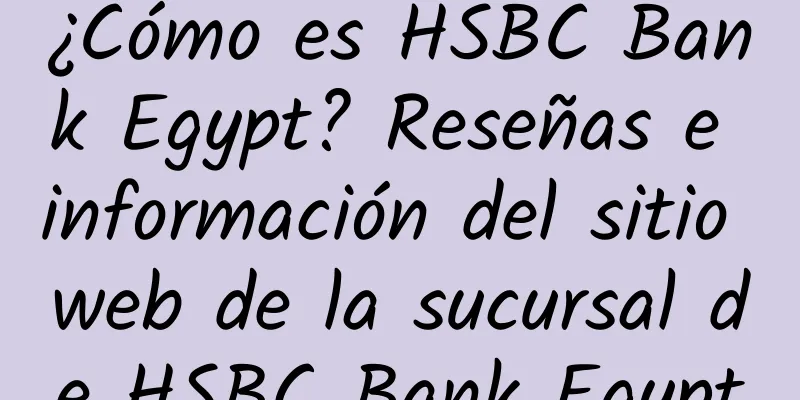 ¿Cómo es HSBC Bank Egypt? Reseñas e información del sitio web de la sucursal de HSBC Bank Egypt