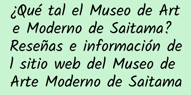 ¿Qué tal el Museo de Arte Moderno de Saitama? Reseñas e información del sitio web del Museo de Arte Moderno de Saitama