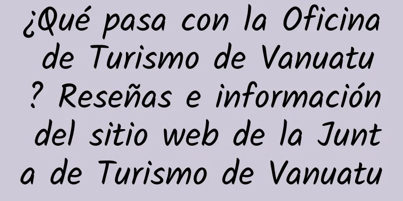 ¿Qué pasa con la Oficina de Turismo de Vanuatu? Reseñas e información del sitio web de la Junta de Turismo de Vanuatu