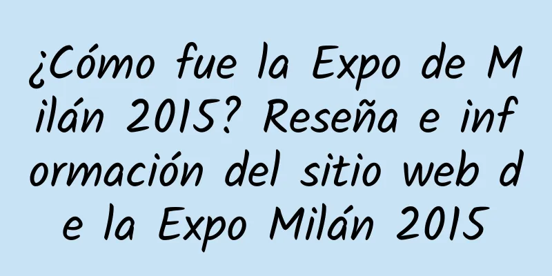 ¿Cómo fue la Expo de Milán 2015? Reseña e información del sitio web de la Expo Milán 2015