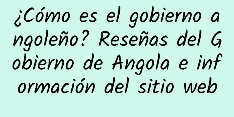 ¿Cómo es el gobierno angoleño? Reseñas del Gobierno de Angola e información del sitio web