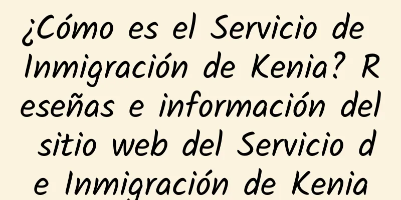 ¿Cómo es el Servicio de Inmigración de Kenia? Reseñas e información del sitio web del Servicio de Inmigración de Kenia