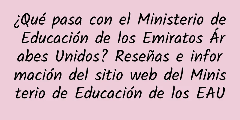 ¿Qué pasa con el Ministerio de Educación de los Emiratos Árabes Unidos? Reseñas e información del sitio web del Ministerio de Educación de los EAU
