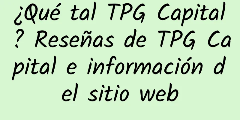 ¿Qué tal TPG Capital? Reseñas de TPG Capital e información del sitio web