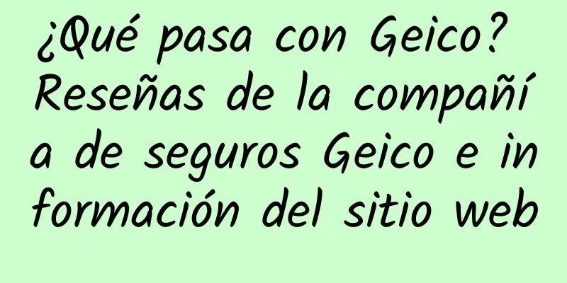 ¿Qué pasa con Geico? Reseñas de la compañía de seguros Geico e información del sitio web