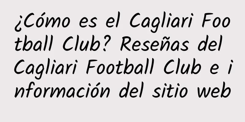 ¿Cómo es el Cagliari Football Club? Reseñas del Cagliari Football Club e información del sitio web