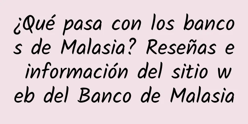 ¿Qué pasa con los bancos de Malasia? Reseñas e información del sitio web del Banco de Malasia
