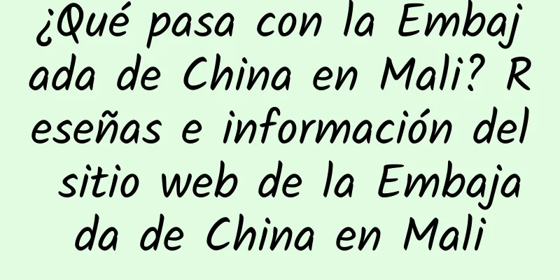 ¿Qué pasa con la Embajada de China en Mali? Reseñas e información del sitio web de la Embajada de China en Mali