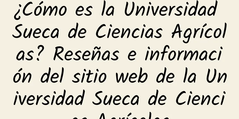 ¿Cómo es la Universidad Sueca de Ciencias Agrícolas? Reseñas e información del sitio web de la Universidad Sueca de Ciencias Agrícolas