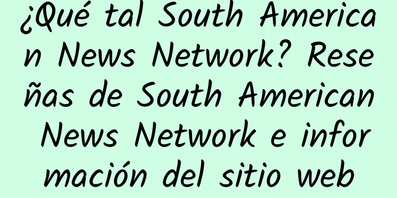 ¿Qué tal South American News Network? Reseñas de South American News Network e información del sitio web