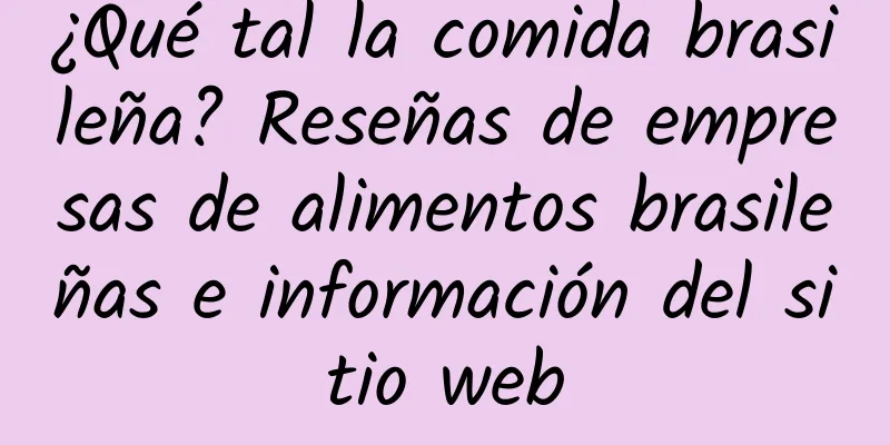 ¿Qué tal la comida brasileña? Reseñas de empresas de alimentos brasileñas e información del sitio web