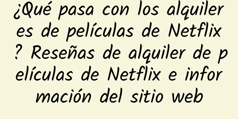 ¿Qué pasa con los alquileres de películas de Netflix? Reseñas de alquiler de películas de Netflix e información del sitio web