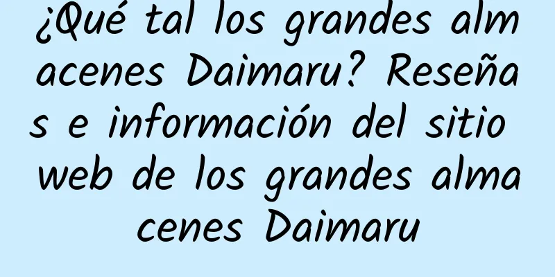 ¿Qué tal los grandes almacenes Daimaru? Reseñas e información del sitio web de los grandes almacenes Daimaru