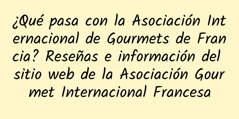 ¿Qué pasa con la Asociación Internacional de Gourmets de Francia? Reseñas e información del sitio web de la Asociación Gourmet Internacional Francesa