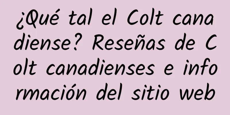 ¿Qué tal el Colt canadiense? Reseñas de Colt canadienses e información del sitio web