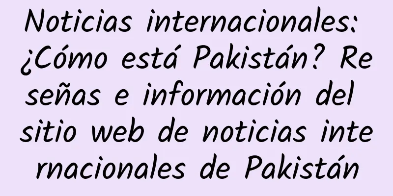 Noticias internacionales: ¿Cómo está Pakistán? Reseñas e información del sitio web de noticias internacionales de Pakistán