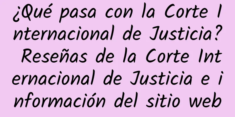 ¿Qué pasa con la Corte Internacional de Justicia? Reseñas de la Corte Internacional de Justicia e información del sitio web