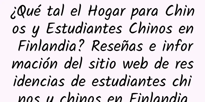 ¿Qué tal el Hogar para Chinos y Estudiantes Chinos en Finlandia? Reseñas e información del sitio web de residencias de estudiantes chinos y chinos en Finlandia