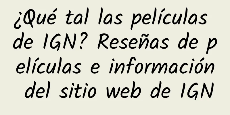¿Qué tal las películas de IGN? Reseñas de películas e información del sitio web de IGN
