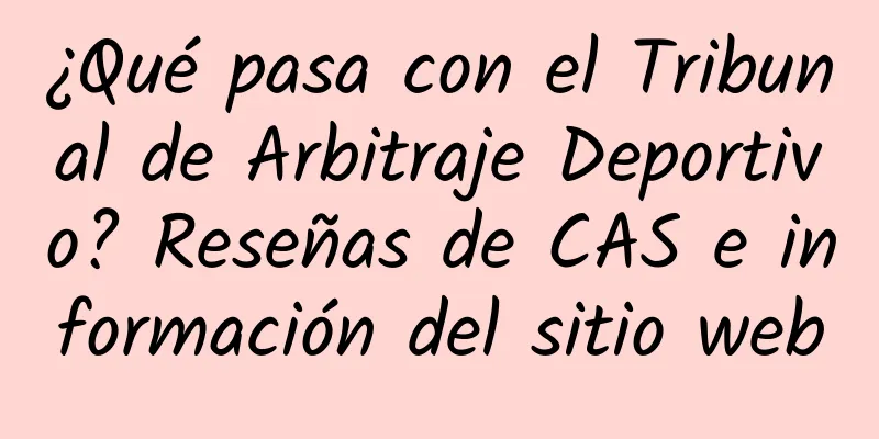 ¿Qué pasa con el Tribunal de Arbitraje Deportivo? Reseñas de CAS e información del sitio web