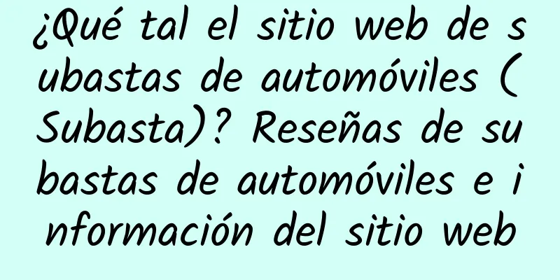 ¿Qué tal el sitio web de subastas de automóviles (Subasta)? Reseñas de subastas de automóviles e información del sitio web