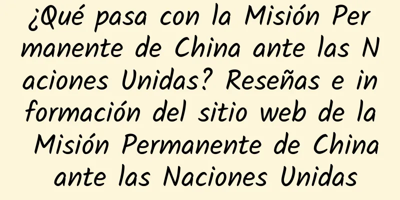 ¿Qué pasa con la Misión Permanente de China ante las Naciones Unidas? Reseñas e información del sitio web de la Misión Permanente de China ante las Naciones Unidas