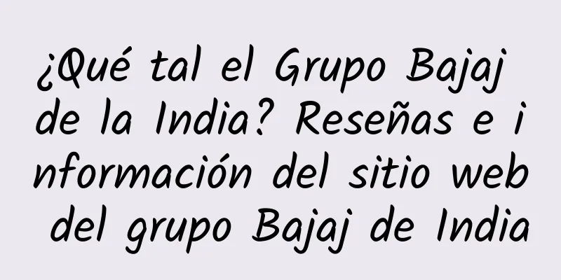 ¿Qué tal el Grupo Bajaj de la India? Reseñas e información del sitio web del grupo Bajaj de India