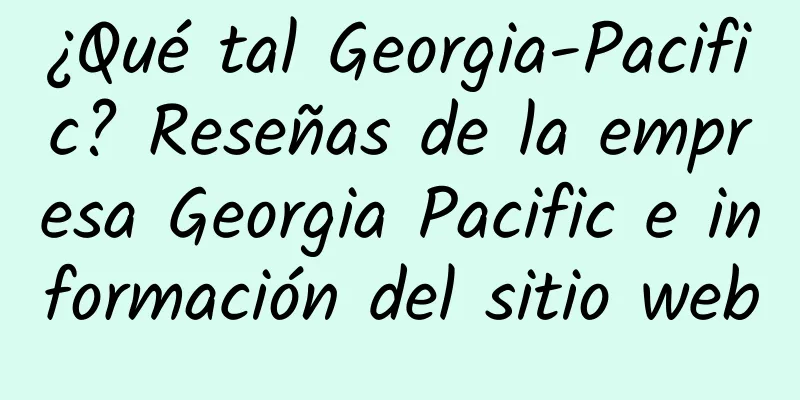 ¿Qué tal Georgia-Pacific? Reseñas de la empresa Georgia Pacific e información del sitio web