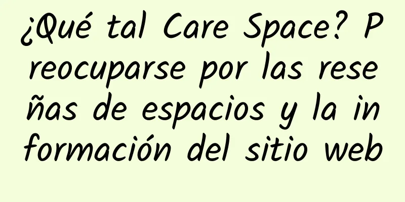 ¿Qué tal Care Space? Preocuparse por las reseñas de espacios y la información del sitio web