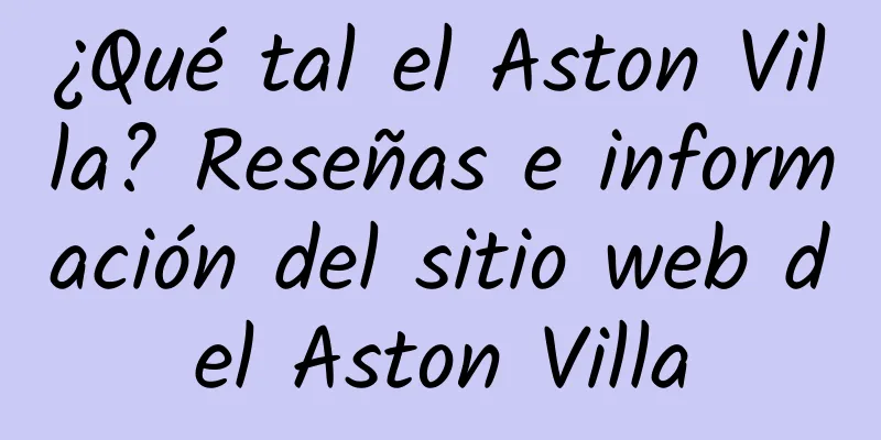 ¿Qué tal el Aston Villa? Reseñas e información del sitio web del Aston Villa