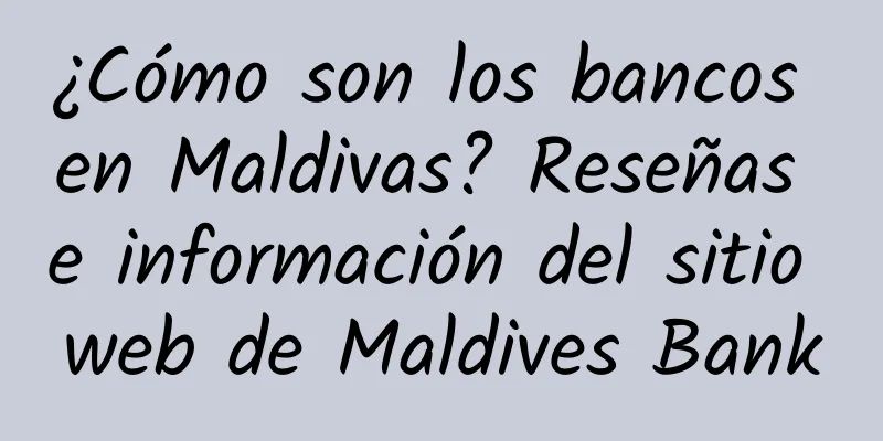 ¿Cómo son los bancos en Maldivas? Reseñas e información del sitio web de Maldives Bank