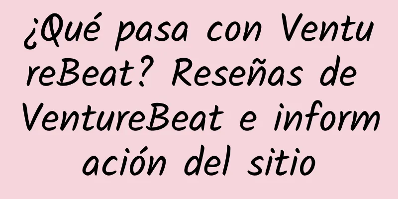 ¿Qué pasa con VentureBeat? Reseñas de VentureBeat e información del sitio